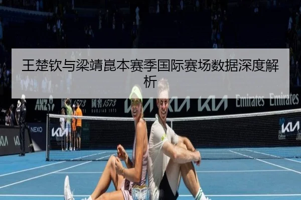 王楚钦与梁靖崑本赛季国际赛场数据深度解析 | Betway